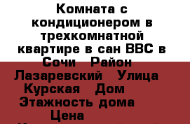 Комната с кондиционером в трехкомнатной квартире в сан.ВВС в Сочи › Район ­ Лазаревский › Улица ­ Курская › Дом ­ 79 › Этажность дома ­ 5 › Цена ­ 1 500 - Краснодарский край, Сочи г. Недвижимость » Квартиры аренда   . Краснодарский край